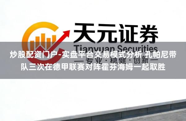 炒股配资门户-实盘平台交易模式分析 孔帕尼带队三次在德甲联赛对阵霍芬海姆一起取胜