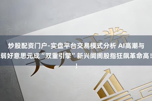 炒股配资门户-实盘平台交易模式分析 AI高潮与弱好意思元成“双重引擎”新兴阛阓股指狂飙革命高！