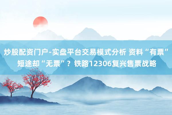 炒股配资门户-实盘平台交易模式分析 资料“有票” 短途却“无票”？铁路12306复兴售票战略