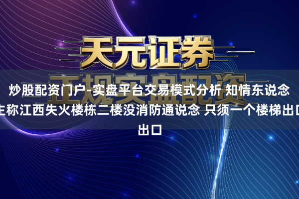 炒股配资门户-实盘平台交易模式分析 知情东说念主称江西失火楼栋二楼没消防通说念 只须一个楼梯出口