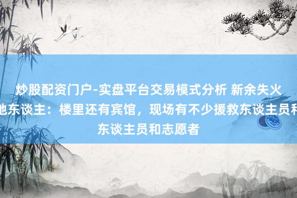 炒股配资门户-实盘平台交易模式分析 新余失火现场当地东谈主：楼里还有宾馆，现场有不少援救东谈主员和志愿者