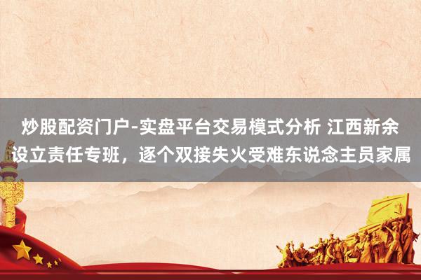 炒股配资门户-实盘平台交易模式分析 江西新余设立责任专班，逐个双接失火受难东说念主员家属