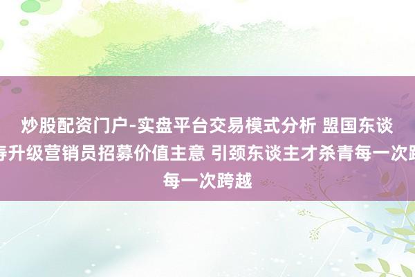 炒股配资门户-实盘平台交易模式分析 盟国东谈主寿升级营销员招募价值主意 引颈东谈主才杀青每一次跨越