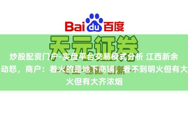 炒股配资门户-实盘平台交易模式分析 江西新余一楼房动怒，商户：着火的是地下商铺，看不到明火但有大齐浓烟