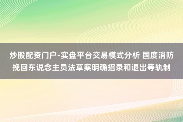 炒股配资门户-实盘平台交易模式分析 国度消防挽回东说念主员法草案明确招录和退出等轨制