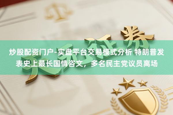 炒股配资门户-实盘平台交易模式分析 特朗普发表史上最长国情咨文，多名民主党议员离场