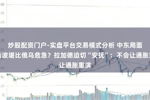炒股配资门户-实盘平台交易模式分析 中东局面冲击波堪比俄乌危急？拉加德迫切“安抚”：不会让通胀重演