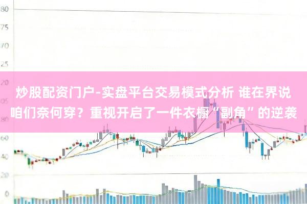 炒股配资门户-实盘平台交易模式分析 谁在界说咱们奈何穿？重视开启了一件衣橱“副角”的逆袭