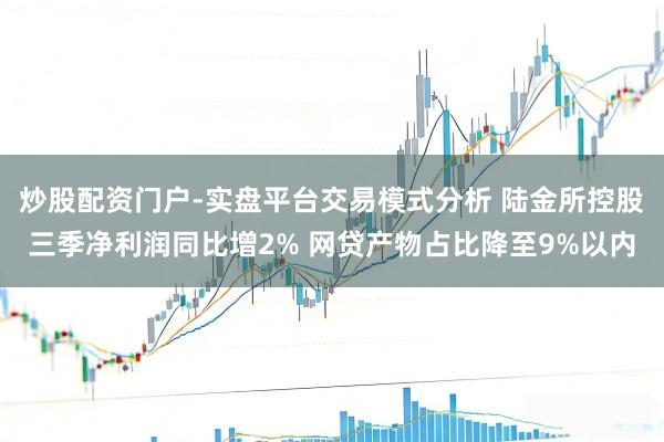 炒股配资门户-实盘平台交易模式分析 陆金所控股三季净利润同比增2% 网贷产物占比降至9%以内
