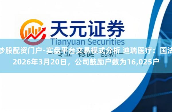 炒股配资门户-实盘平台交易模式分析 迪瑞医疗：国法2026年3月20日，公司鼓励户数为16,025户