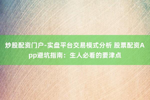 炒股配资门户-实盘平台交易模式分析 股票配资App避坑指南：生人必看的要津点