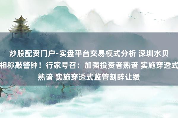 炒股配资门户-实盘平台交易模式分析 深圳水贝黄金平台兑付相称敲警钟！行家号召：加强投资者熟谙 实施穿透式监管刻辞让缓